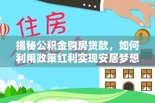 香坊揭秘公积金购房贷款，如何利用政策红利实现安居梦想