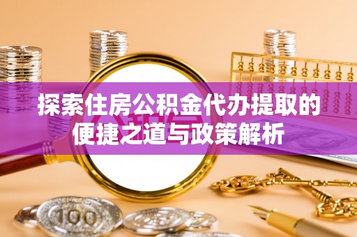 香坊探索住房公积金代办提取的便捷之道与政策解析