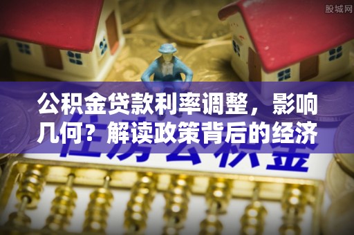 香坊公积金贷款利率调整，影响几何？解读政策背后的经济逻辑