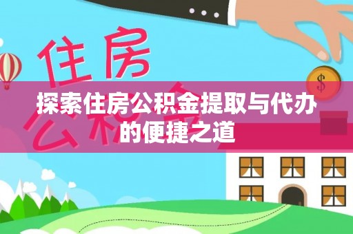 香坊探索住房公积金提取与代办的便捷之道
