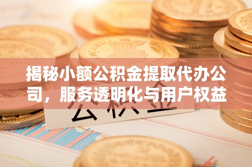 香坊揭秘小额公积金提取代办公司，服务透明化与用户权益保障