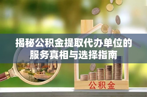 香坊揭秘公积金提取代办单位的服务真相与选择指南