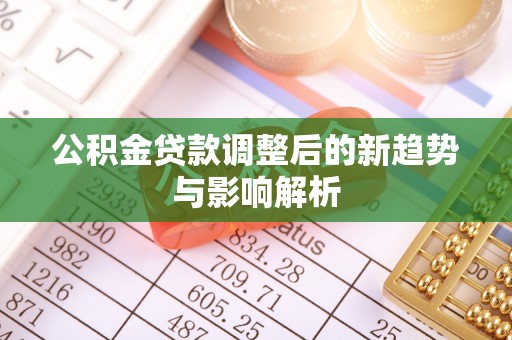 香坊公积金贷款调整后的新趋势与影响解析