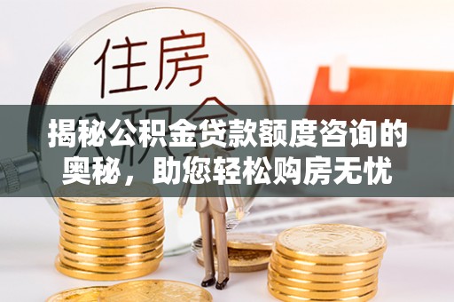 香坊揭秘公积金贷款额度咨询的奥秘，助您轻松购房无忧
