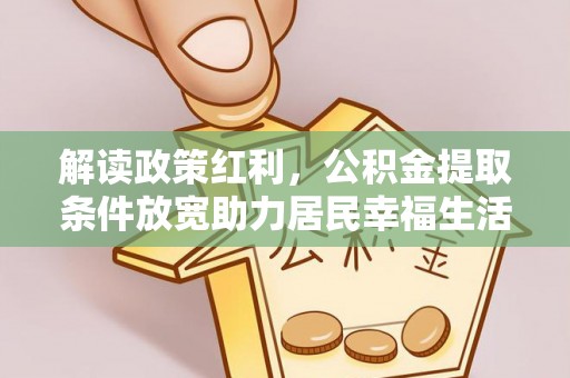 香坊解读政策红利，公积金提取条件放宽助力居民幸福生活