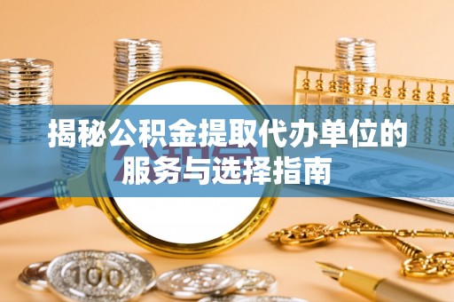 香坊揭秘公积金提取代办单位的服务与选择指南