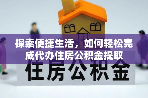 香坊探索便捷生活，如何轻松完成代办住房公积金提取