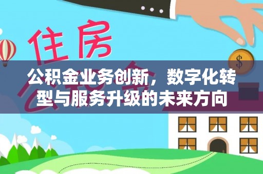 香坊公积金业务创新，数字化转型与服务升级的未来方向