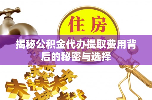 香坊揭秘公积金代办提取费用背后的秘密与选择