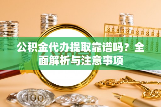香坊公积金代办提取靠谱吗？全面解析与注意事项