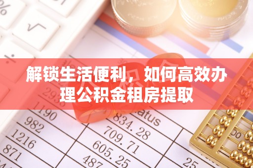 香坊解锁生活便利，如何高效办理公积金租房提取