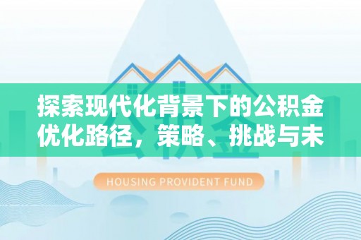 香坊探索现代化背景下的公积金优化路径，策略、挑战与未来展望