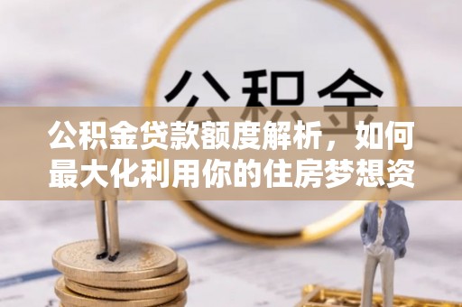 香坊公积金贷款额度解析，如何最大化利用你的住房梦想资金