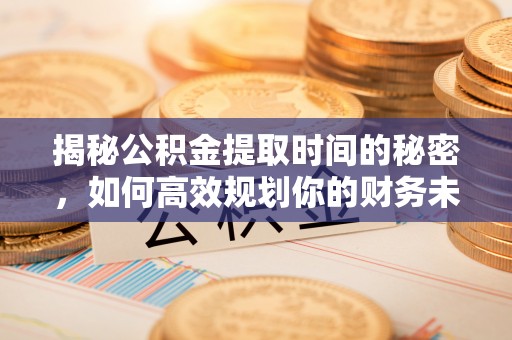 香坊揭秘公积金提取时间的秘密，如何高效规划你的财务未来