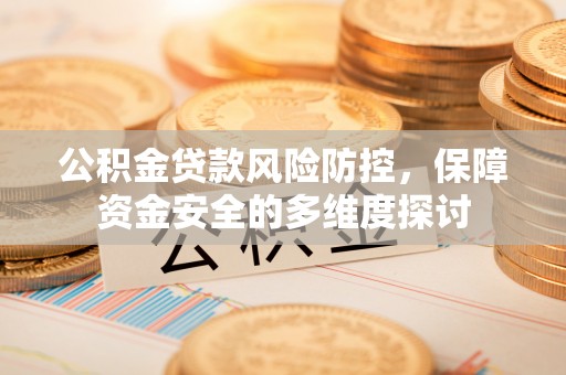 香坊公积金贷款风险防控，保障资金安全的多维度探讨