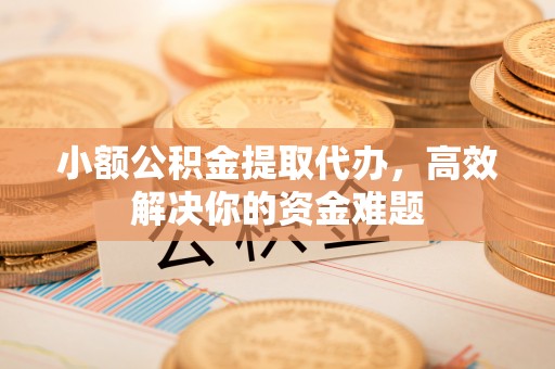 香坊小额公积金提取代办，高效解决你的资金难题