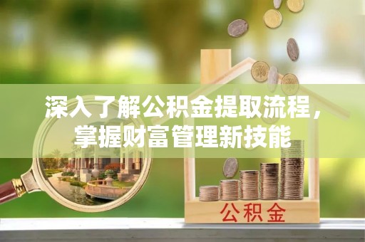 香坊深入了解公积金提取流程，掌握财富管理新技能