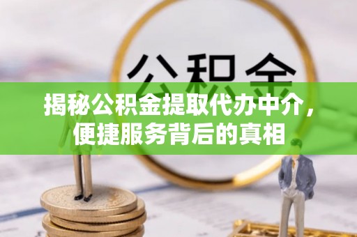 香坊揭秘公积金提取代办中介，便捷服务背后的真相