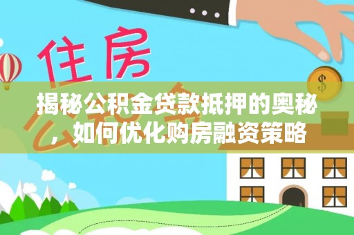 香坊揭秘公积金贷款抵押的奥秘，如何优化购房融资策略