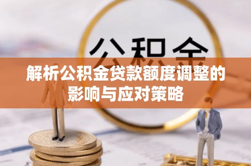 香坊解析公积金贷款额度调整的影响与应对策略