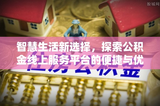 香坊智慧生活新选择，探索公积金线上服务平台的便捷与优势