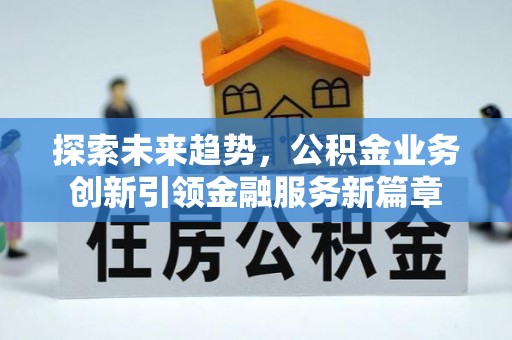 香坊探索未来趋势，公积金业务创新引领金融服务新篇章