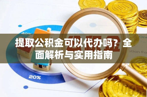 香坊提取公积金可以代办吗？全面解析与实用指南