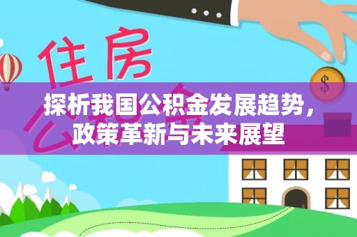 香坊探析我国公积金发展趋势，政策革新与未来展望