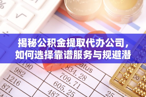 香坊揭秘公积金提取代办公司，如何选择靠谱服务与规避潜在风险