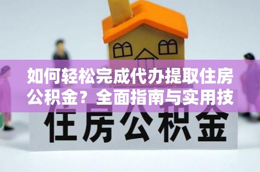 香坊如何轻松完成代办提取住房公积金？全面指南与实用技巧