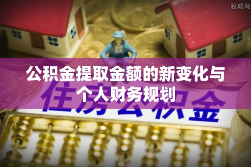 香坊公积金提取金额的新变化与个人财务规划