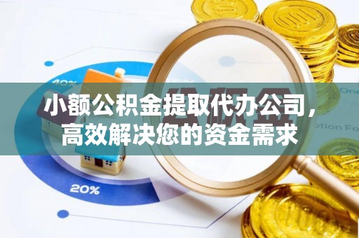 香坊小额公积金提取代办公司，高效解决您的资金需求