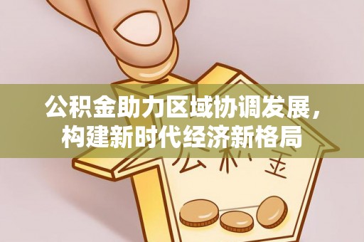 香坊公积金助力区域协调发展，构建新时代经济新格局