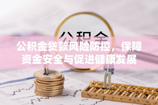 香坊公积金贷款风险防控，保障资金安全与促进健康发展