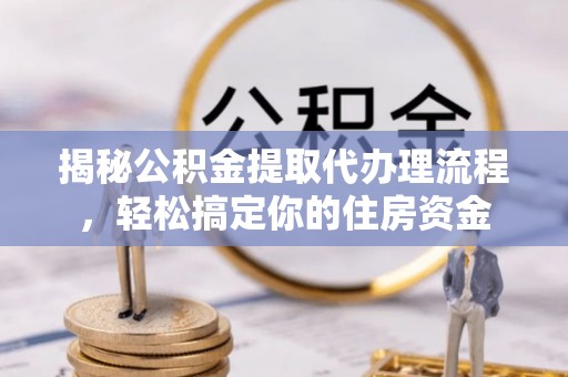 香坊揭秘公积金提取代办理流程，轻松搞定你的住房资金