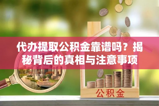 香坊代办提取公积金靠谱吗？揭秘背后的真相与注意事项