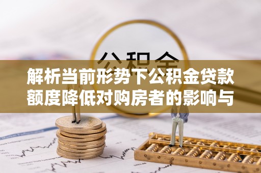 香坊解析当前形势下公积金贷款额度降低对购房者的影响与应对策略