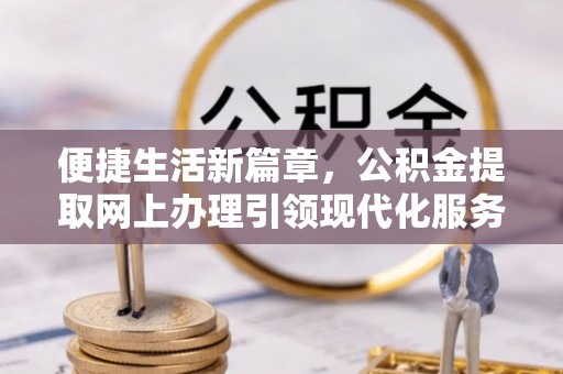香坊便捷生活新篇章，公积金提取网上办理引领现代化服务