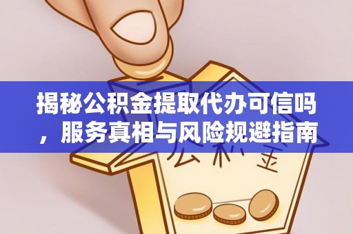 香坊揭秘公积金提取代办可信吗，服务真相与风险规避指南