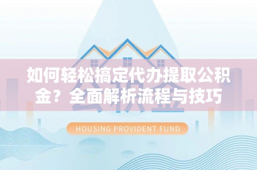 香坊如何轻松搞定代办提取公积金？全面解析流程与技巧