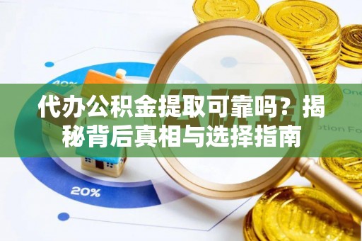 香坊代办公积金提取可靠吗？揭秘背后真相与选择指南