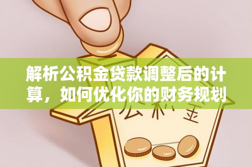 香坊解析公积金贷款调整后的计算，如何优化你的财务规划