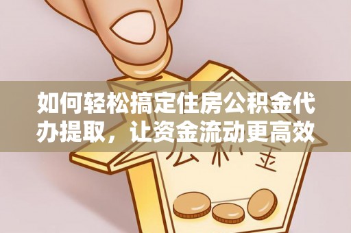 香坊如何轻松搞定住房公积金代办提取，让资金流动更高效