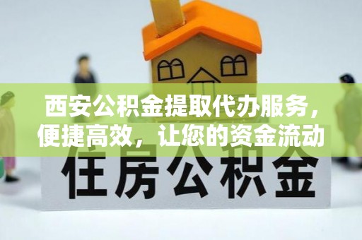 香坊西安公积金提取代办服务，便捷高效，让您的资金流动无忧