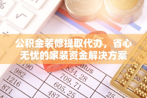 香坊公积金装修提取代办，省心无忧的家装资金解决方案