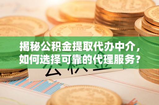 香坊揭秘公积金提取代办中介，如何选择可靠的代理服务？