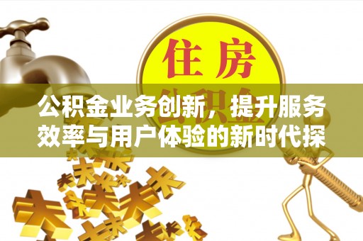 香坊公积金业务创新，提升服务效率与用户体验的新时代探索