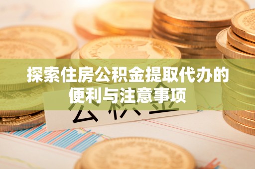 香坊探索住房公积金提取代办的便利与注意事项