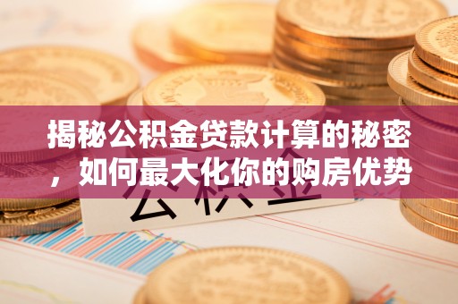 香坊揭秘公积金贷款计算的秘密，如何最大化你的购房优势