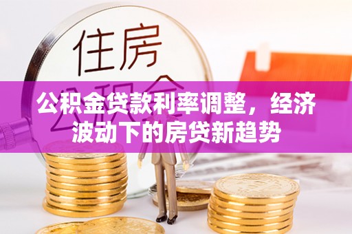 香坊公积金贷款利率调整，经济波动下的房贷新趋势